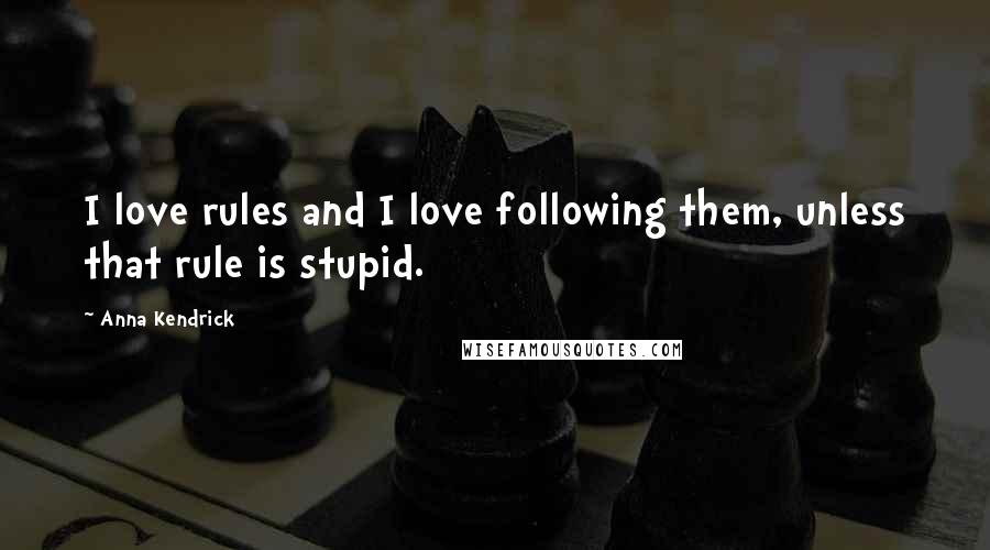 Anna Kendrick Quotes: I love rules and I love following them, unless that rule is stupid.