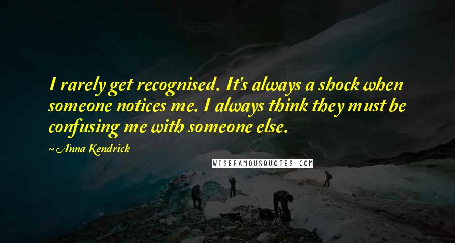 Anna Kendrick Quotes: I rarely get recognised. It's always a shock when someone notices me. I always think they must be confusing me with someone else.