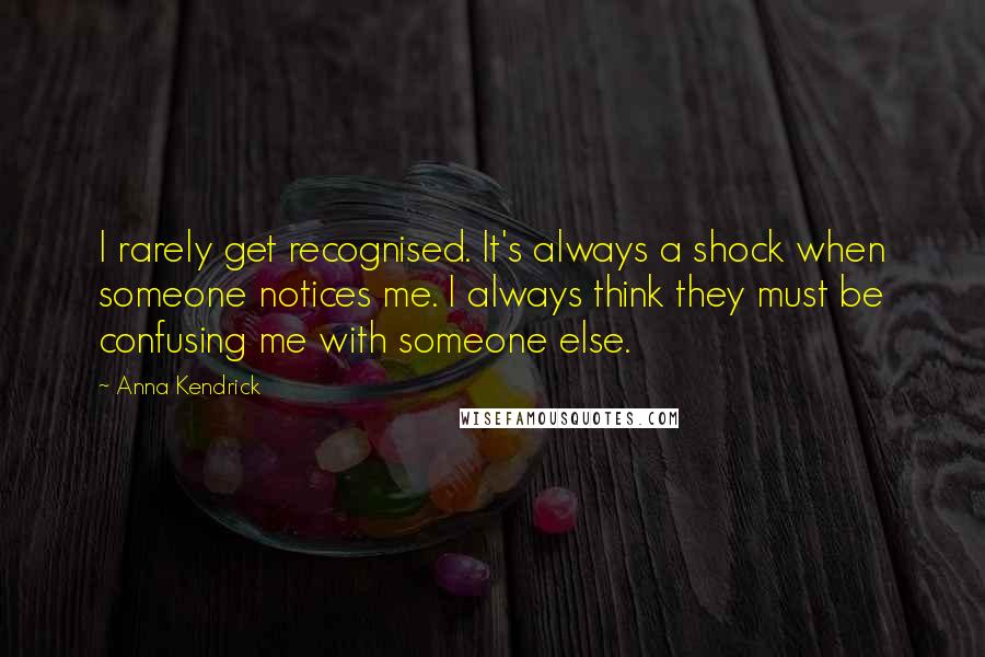 Anna Kendrick Quotes: I rarely get recognised. It's always a shock when someone notices me. I always think they must be confusing me with someone else.