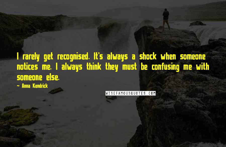 Anna Kendrick Quotes: I rarely get recognised. It's always a shock when someone notices me. I always think they must be confusing me with someone else.