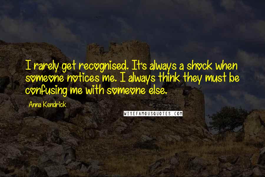 Anna Kendrick Quotes: I rarely get recognised. It's always a shock when someone notices me. I always think they must be confusing me with someone else.