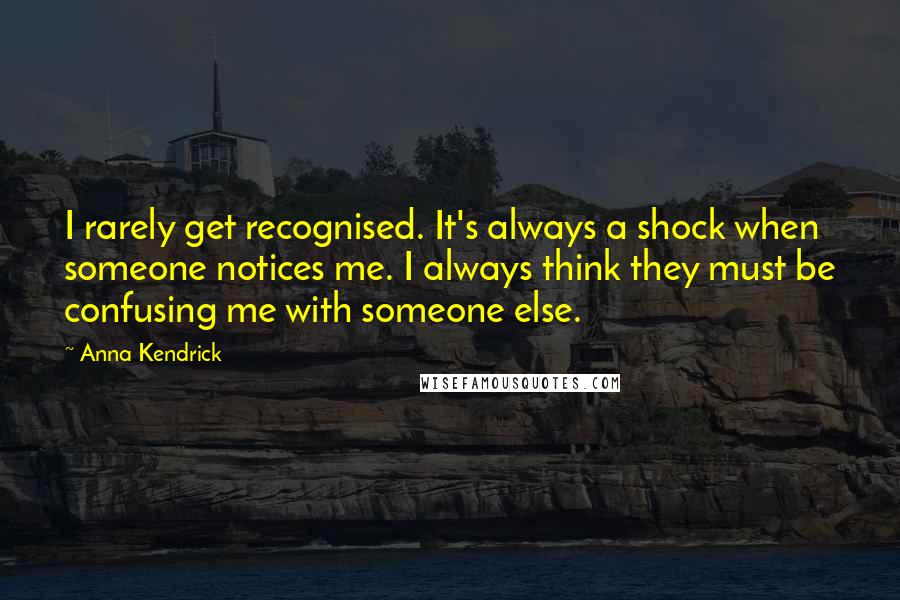 Anna Kendrick Quotes: I rarely get recognised. It's always a shock when someone notices me. I always think they must be confusing me with someone else.