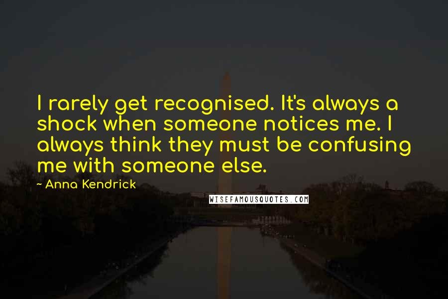 Anna Kendrick Quotes: I rarely get recognised. It's always a shock when someone notices me. I always think they must be confusing me with someone else.