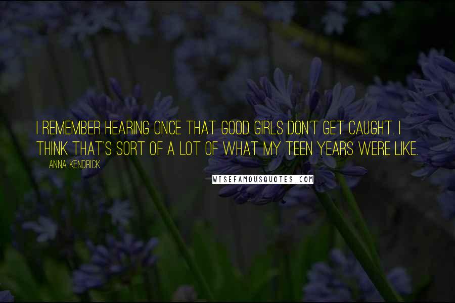 Anna Kendrick Quotes: I remember hearing once that good girls don't get caught. I think that's sort of a lot of what my teen years were like.