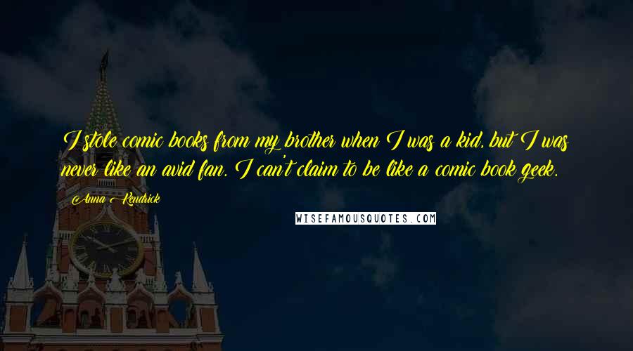 Anna Kendrick Quotes: I stole comic books from my brother when I was a kid, but I was never like an avid fan. I can't claim to be like a comic book geek.