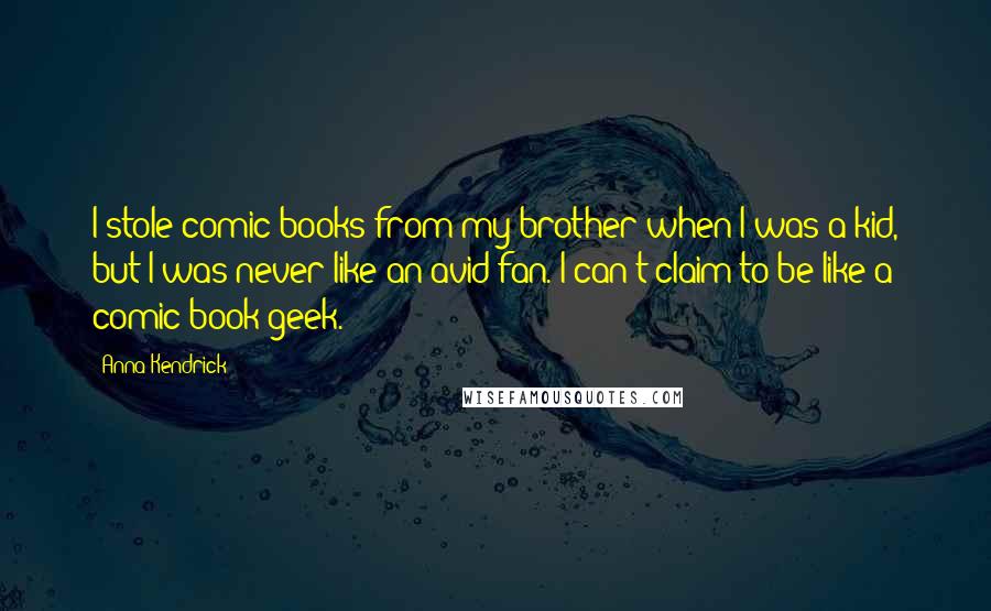 Anna Kendrick Quotes: I stole comic books from my brother when I was a kid, but I was never like an avid fan. I can't claim to be like a comic book geek.