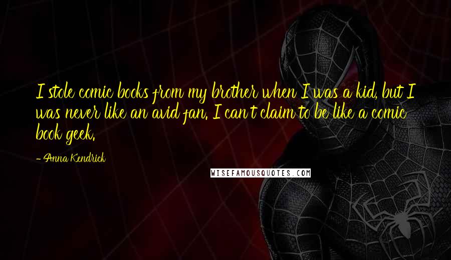 Anna Kendrick Quotes: I stole comic books from my brother when I was a kid, but I was never like an avid fan. I can't claim to be like a comic book geek.