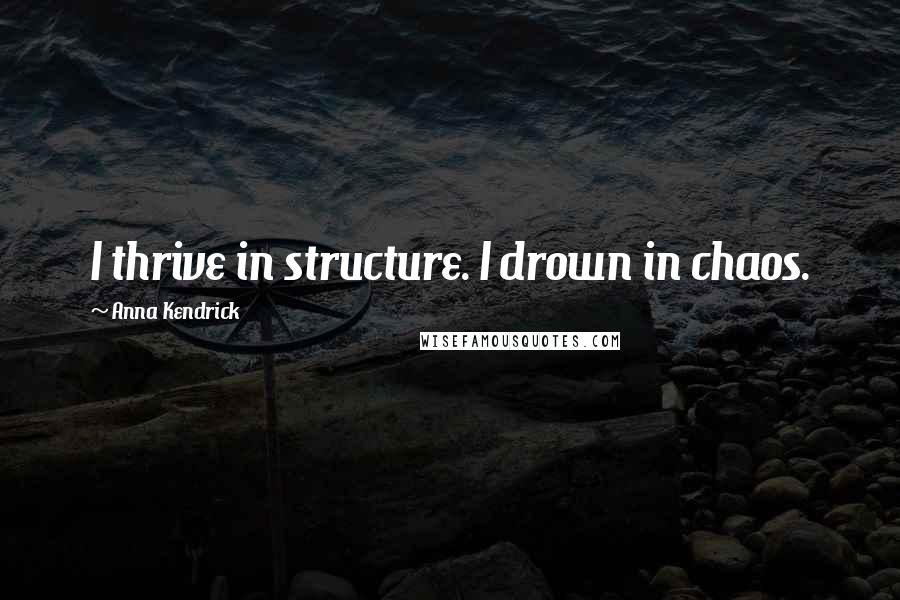 Anna Kendrick Quotes: I thrive in structure. I drown in chaos.