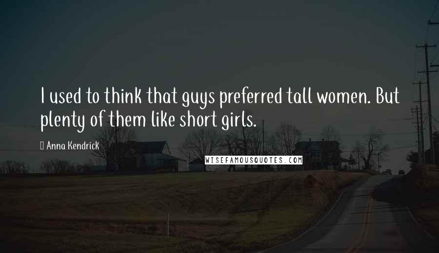 Anna Kendrick Quotes: I used to think that guys preferred tall women. But plenty of them like short girls.