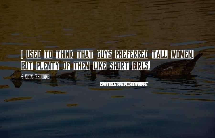 Anna Kendrick Quotes: I used to think that guys preferred tall women. But plenty of them like short girls.
