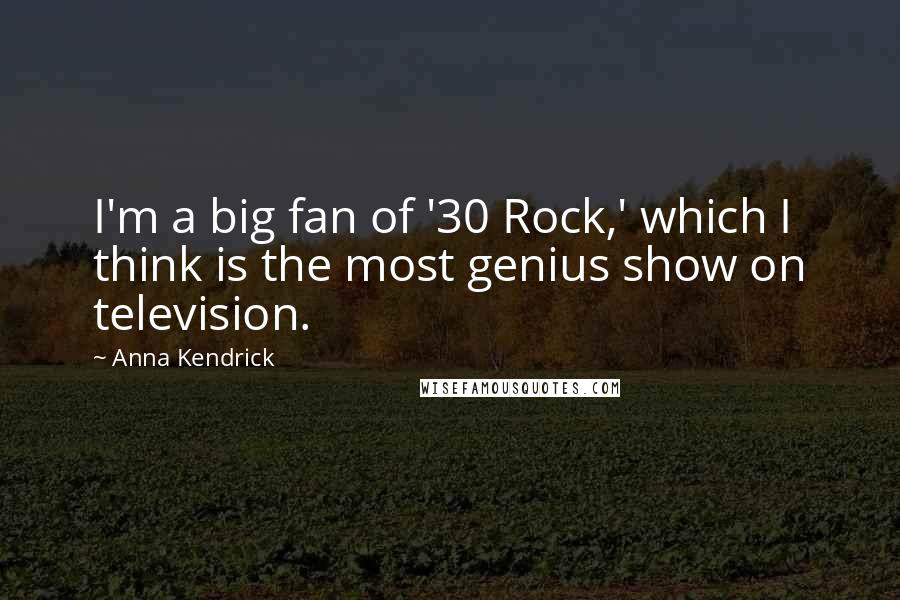 Anna Kendrick Quotes: I'm a big fan of '30 Rock,' which I think is the most genius show on television.