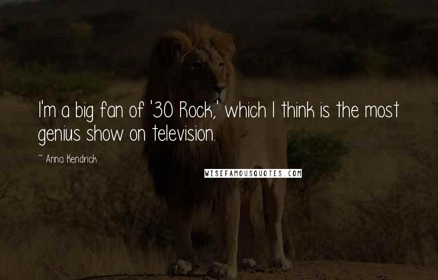 Anna Kendrick Quotes: I'm a big fan of '30 Rock,' which I think is the most genius show on television.