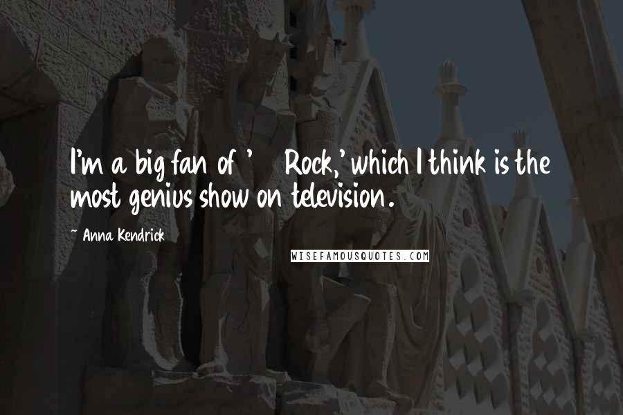 Anna Kendrick Quotes: I'm a big fan of '30 Rock,' which I think is the most genius show on television.
