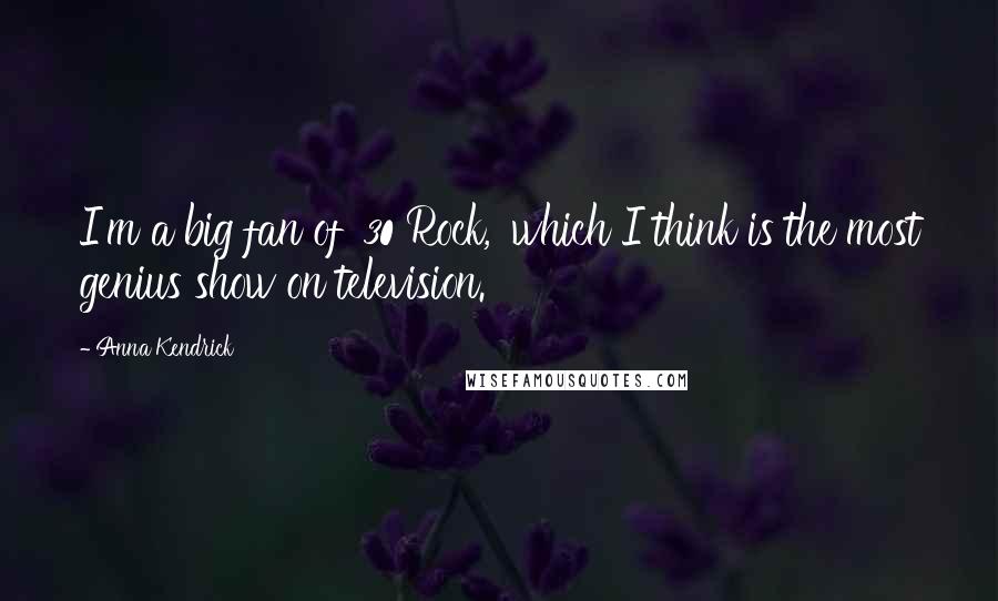 Anna Kendrick Quotes: I'm a big fan of '30 Rock,' which I think is the most genius show on television.