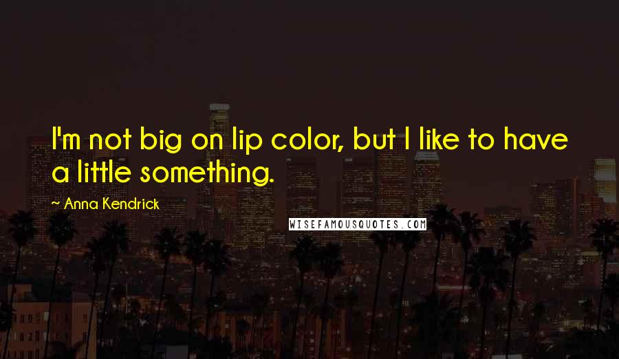 Anna Kendrick Quotes: I'm not big on lip color, but I like to have a little something.