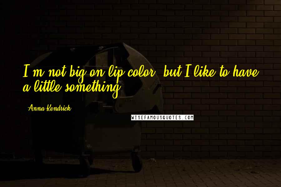 Anna Kendrick Quotes: I'm not big on lip color, but I like to have a little something.