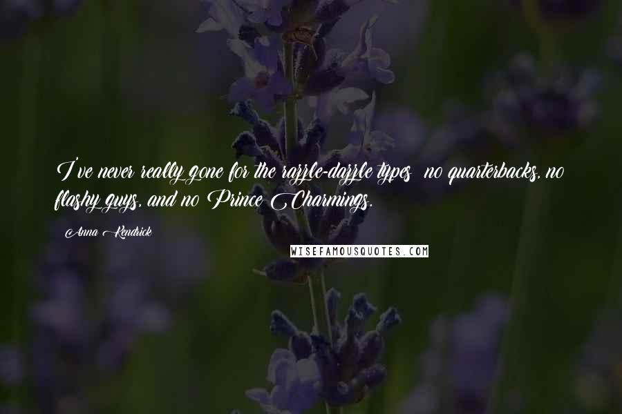Anna Kendrick Quotes: I've never really gone for the razzle-dazzle types: no quarterbacks, no flashy guys, and no Prince Charmings.