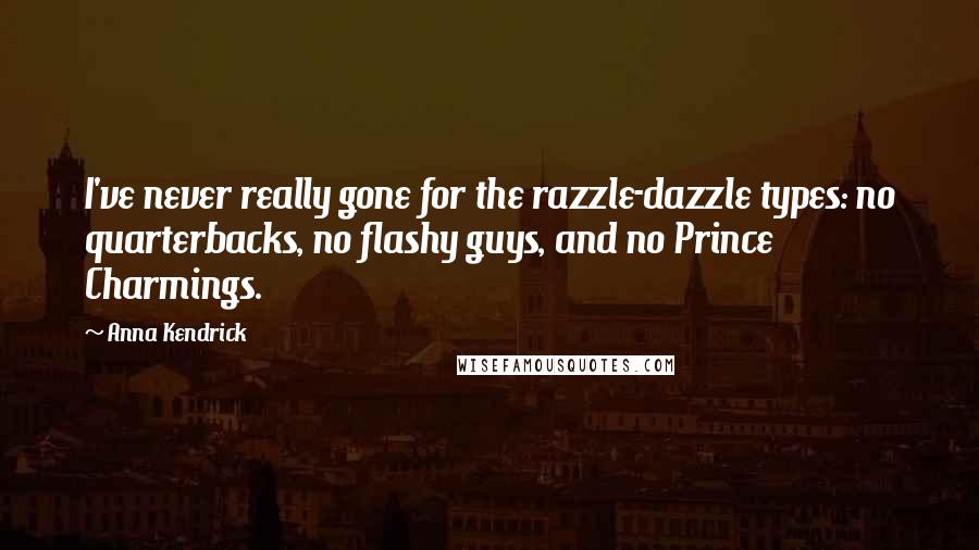 Anna Kendrick Quotes: I've never really gone for the razzle-dazzle types: no quarterbacks, no flashy guys, and no Prince Charmings.