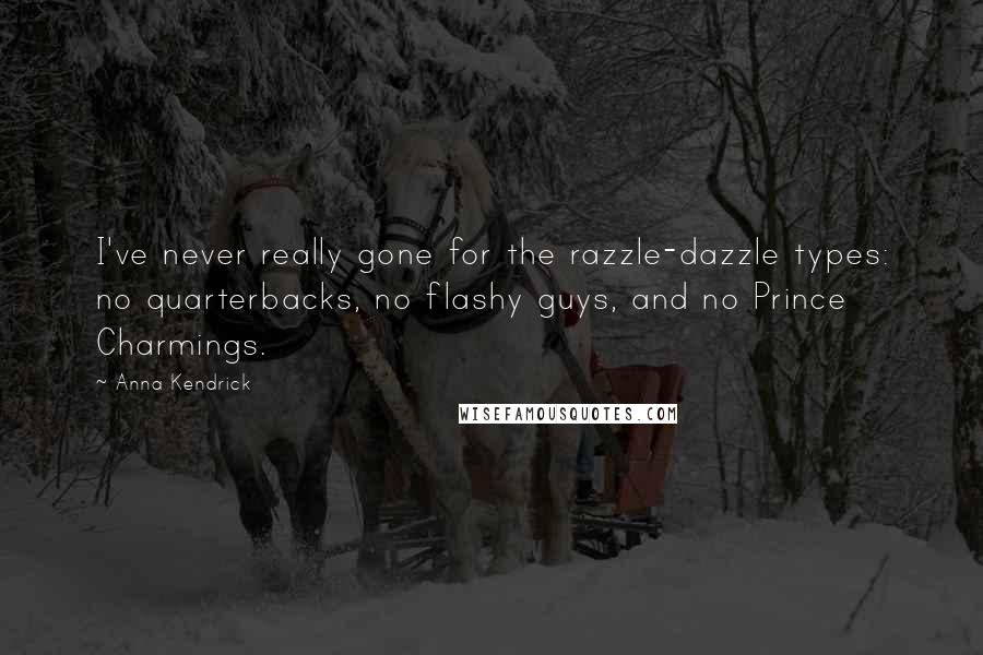 Anna Kendrick Quotes: I've never really gone for the razzle-dazzle types: no quarterbacks, no flashy guys, and no Prince Charmings.