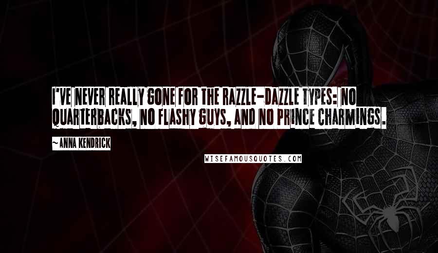 Anna Kendrick Quotes: I've never really gone for the razzle-dazzle types: no quarterbacks, no flashy guys, and no Prince Charmings.