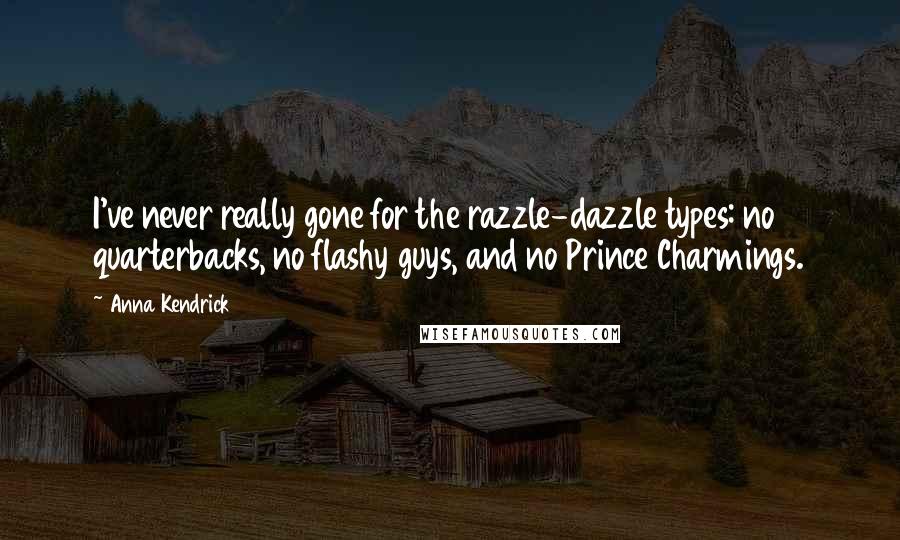 Anna Kendrick Quotes: I've never really gone for the razzle-dazzle types: no quarterbacks, no flashy guys, and no Prince Charmings.