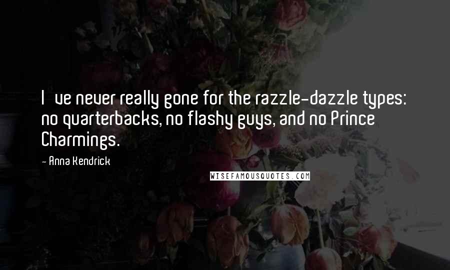 Anna Kendrick Quotes: I've never really gone for the razzle-dazzle types: no quarterbacks, no flashy guys, and no Prince Charmings.