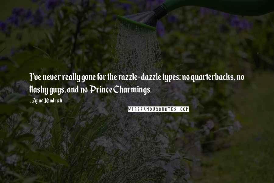 Anna Kendrick Quotes: I've never really gone for the razzle-dazzle types: no quarterbacks, no flashy guys, and no Prince Charmings.