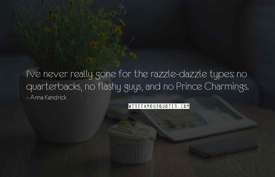 Anna Kendrick Quotes: I've never really gone for the razzle-dazzle types: no quarterbacks, no flashy guys, and no Prince Charmings.