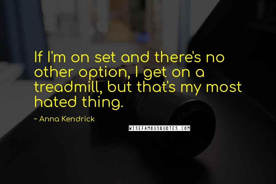 Anna Kendrick Quotes: If I'm on set and there's no other option, I get on a treadmill, but that's my most hated thing.