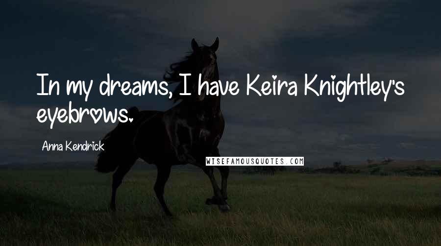 Anna Kendrick Quotes: In my dreams, I have Keira Knightley's eyebrows.