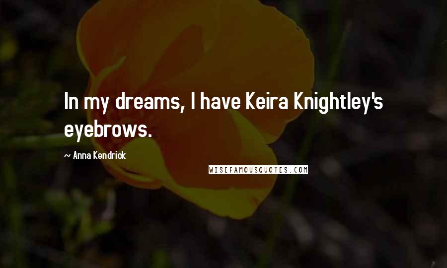 Anna Kendrick Quotes: In my dreams, I have Keira Knightley's eyebrows.