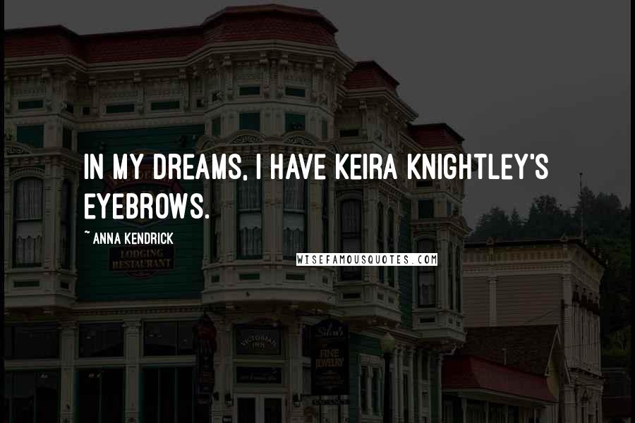 Anna Kendrick Quotes: In my dreams, I have Keira Knightley's eyebrows.