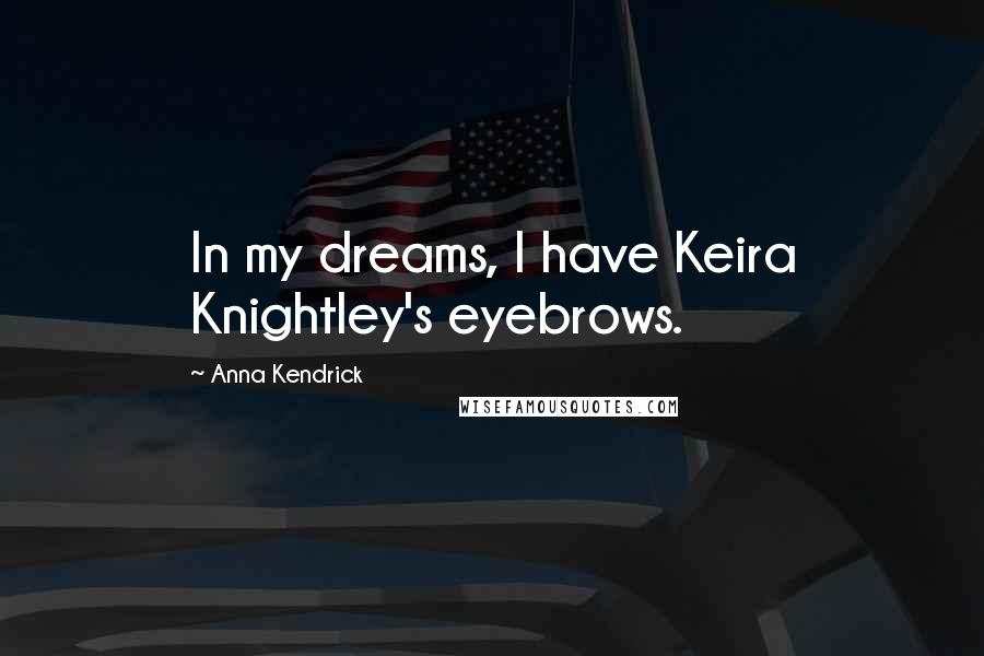 Anna Kendrick Quotes: In my dreams, I have Keira Knightley's eyebrows.
