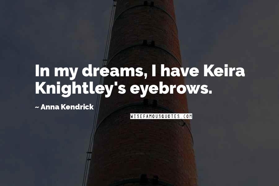 Anna Kendrick Quotes: In my dreams, I have Keira Knightley's eyebrows.