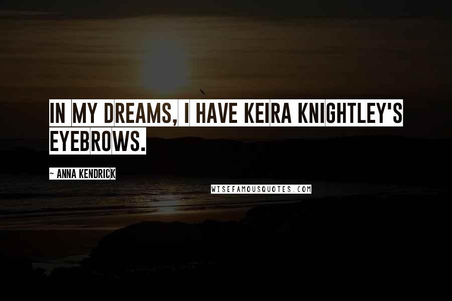 Anna Kendrick Quotes: In my dreams, I have Keira Knightley's eyebrows.