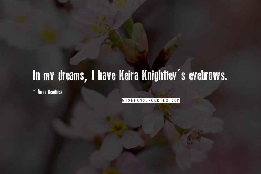 Anna Kendrick Quotes: In my dreams, I have Keira Knightley's eyebrows.