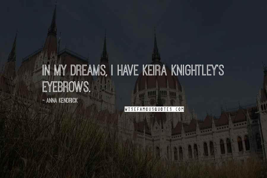 Anna Kendrick Quotes: In my dreams, I have Keira Knightley's eyebrows.