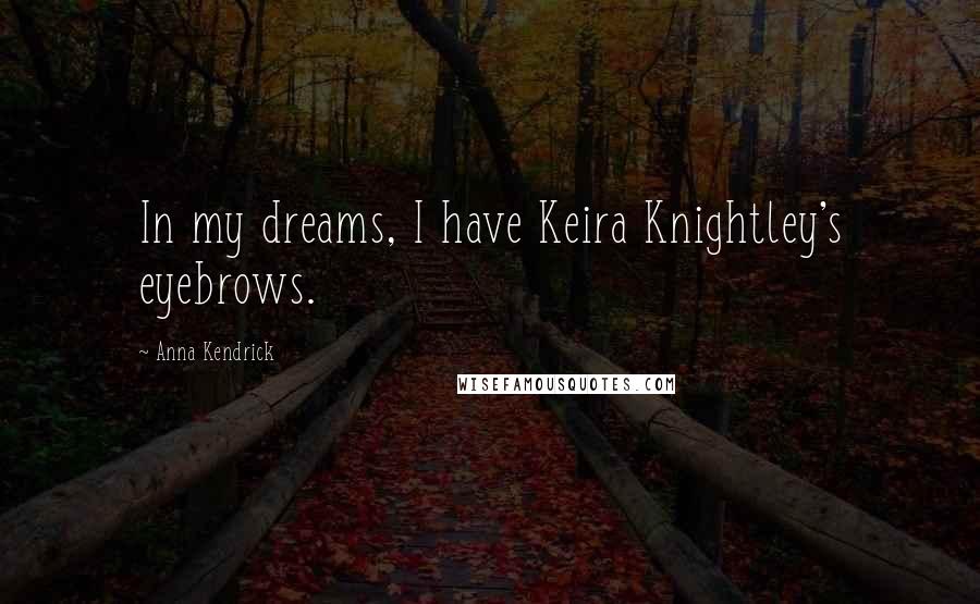 Anna Kendrick Quotes: In my dreams, I have Keira Knightley's eyebrows.