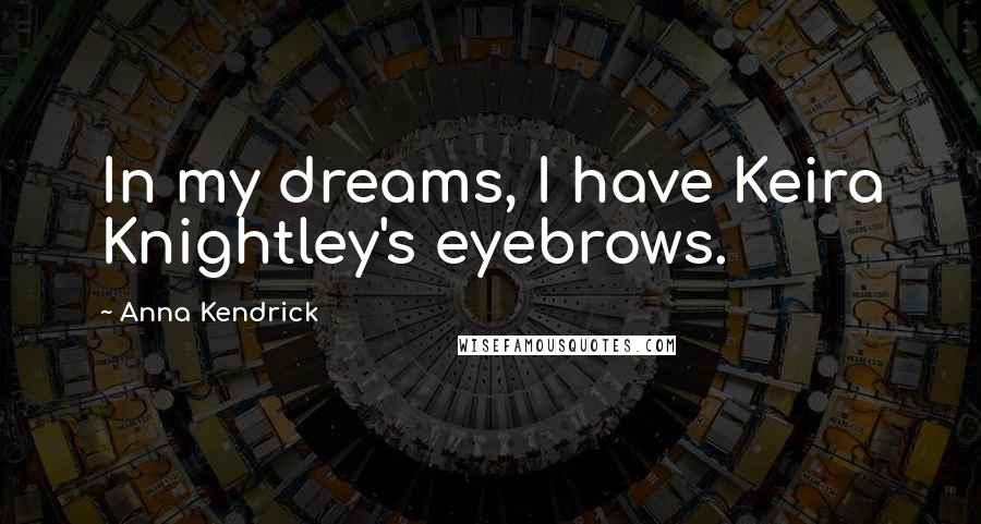 Anna Kendrick Quotes: In my dreams, I have Keira Knightley's eyebrows.