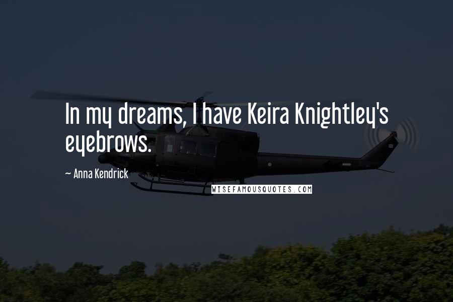 Anna Kendrick Quotes: In my dreams, I have Keira Knightley's eyebrows.