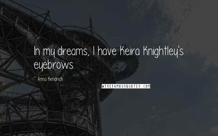 Anna Kendrick Quotes: In my dreams, I have Keira Knightley's eyebrows.
