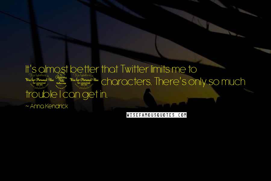 Anna Kendrick Quotes: It's almost better that Twitter limits me to 140 characters. There's only so much trouble I can get in.