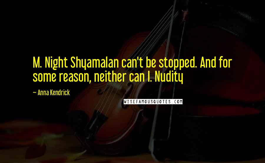 Anna Kendrick Quotes: M. Night Shyamalan can't be stopped. And for some reason, neither can I. Nudity