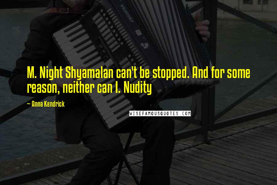 Anna Kendrick Quotes: M. Night Shyamalan can't be stopped. And for some reason, neither can I. Nudity