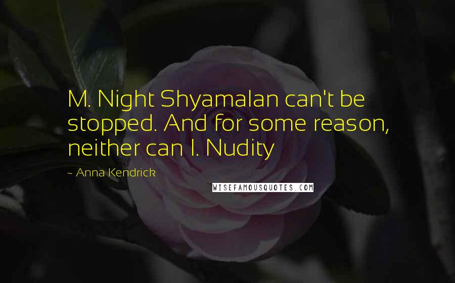 Anna Kendrick Quotes: M. Night Shyamalan can't be stopped. And for some reason, neither can I. Nudity