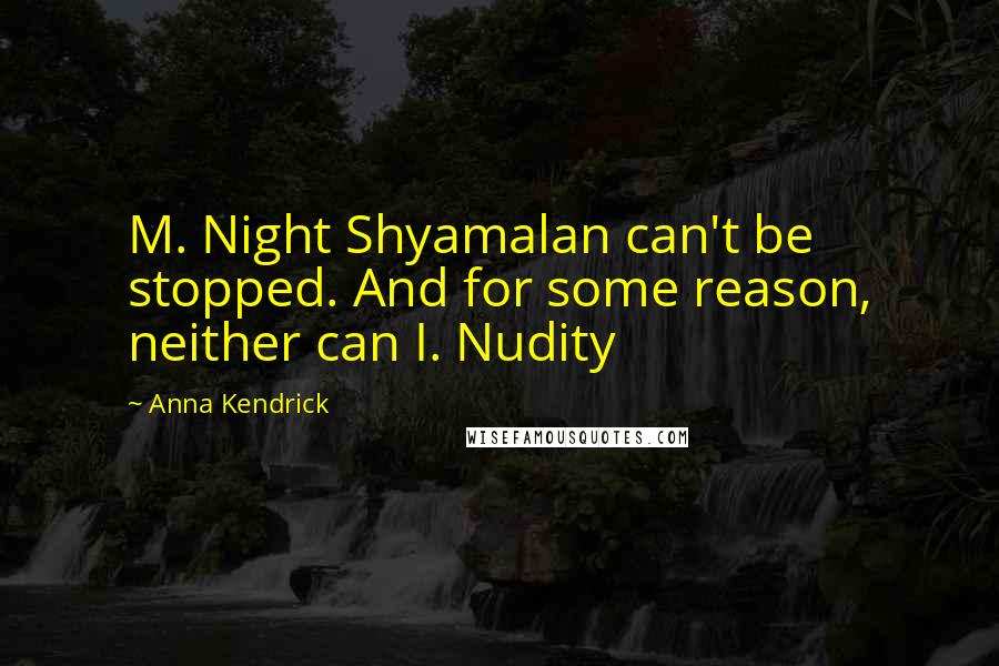 Anna Kendrick Quotes: M. Night Shyamalan can't be stopped. And for some reason, neither can I. Nudity