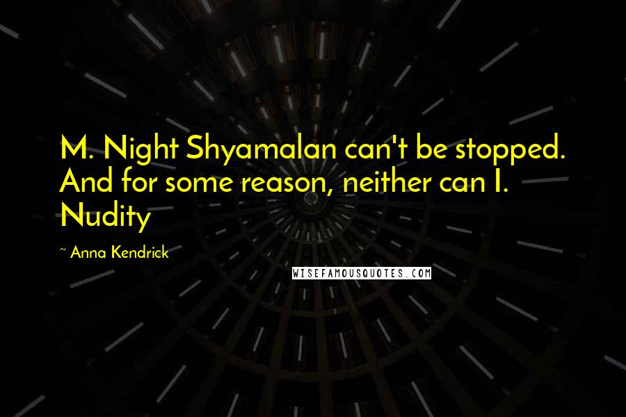 Anna Kendrick Quotes: M. Night Shyamalan can't be stopped. And for some reason, neither can I. Nudity