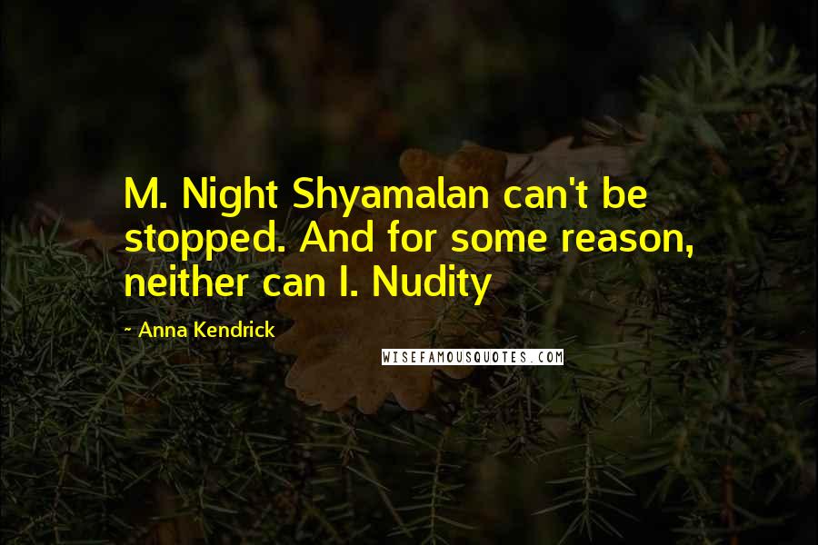 Anna Kendrick Quotes: M. Night Shyamalan can't be stopped. And for some reason, neither can I. Nudity