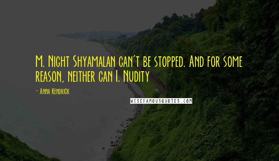 Anna Kendrick Quotes: M. Night Shyamalan can't be stopped. And for some reason, neither can I. Nudity