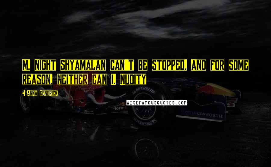 Anna Kendrick Quotes: M. Night Shyamalan can't be stopped. And for some reason, neither can I. Nudity